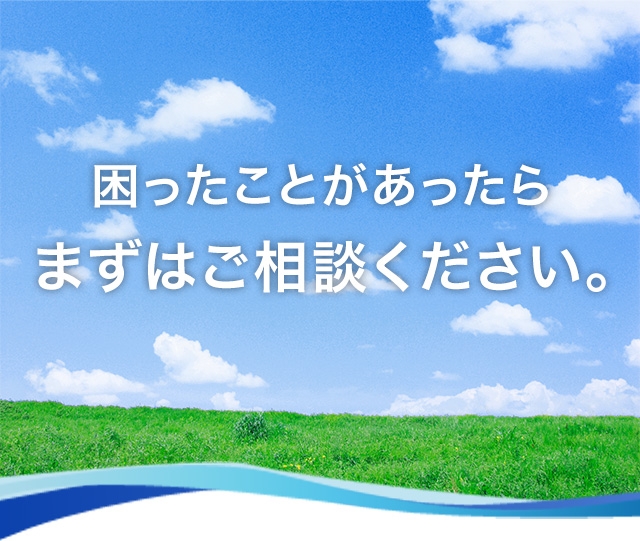 困った事があったらまずはご相談ください。